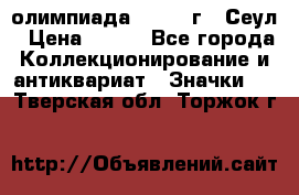 10.1) олимпиада : 1988 г - Сеул › Цена ­ 390 - Все города Коллекционирование и антиквариат » Значки   . Тверская обл.,Торжок г.